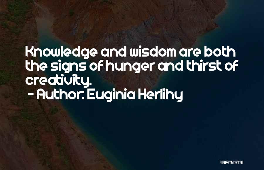 Euginia Herlihy Quotes: Knowledge And Wisdom Are Both The Signs Of Hunger And Thirst Of Creativity.