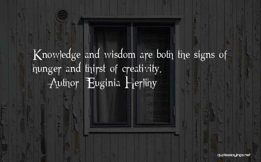 Euginia Herlihy Quotes: Knowledge And Wisdom Are Both The Signs Of Hunger And Thirst Of Creativity.