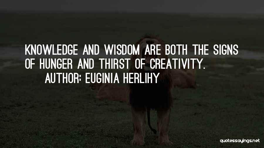 Euginia Herlihy Quotes: Knowledge And Wisdom Are Both The Signs Of Hunger And Thirst Of Creativity.