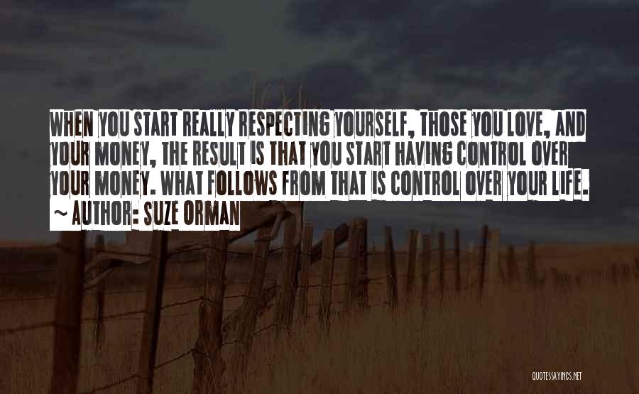 Suze Orman Quotes: When You Start Really Respecting Yourself, Those You Love, And Your Money, The Result Is That You Start Having Control