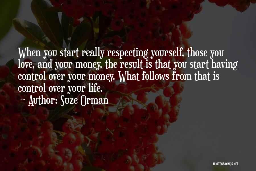 Suze Orman Quotes: When You Start Really Respecting Yourself, Those You Love, And Your Money, The Result Is That You Start Having Control