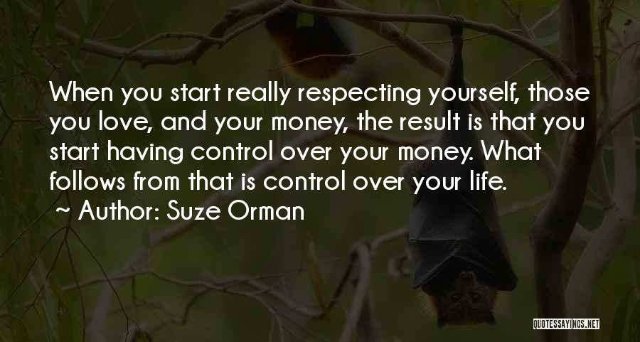 Suze Orman Quotes: When You Start Really Respecting Yourself, Those You Love, And Your Money, The Result Is That You Start Having Control