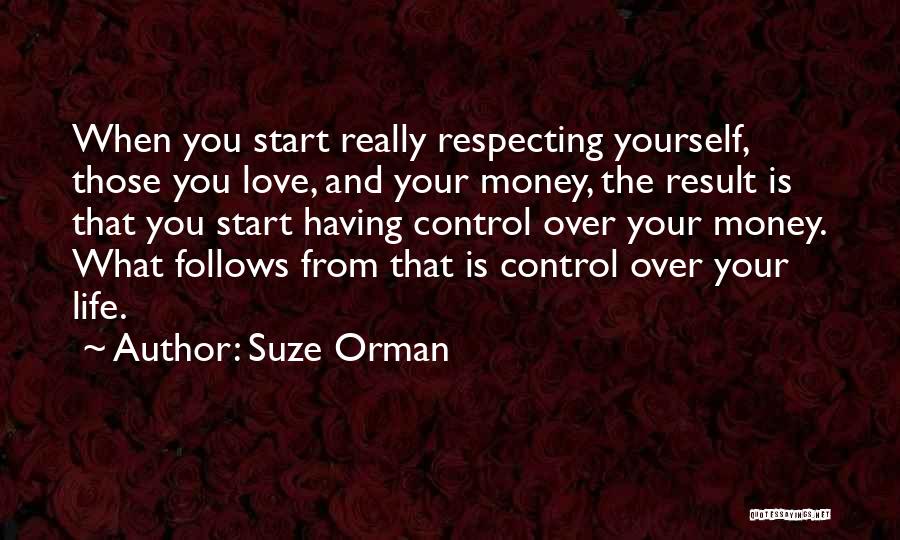 Suze Orman Quotes: When You Start Really Respecting Yourself, Those You Love, And Your Money, The Result Is That You Start Having Control