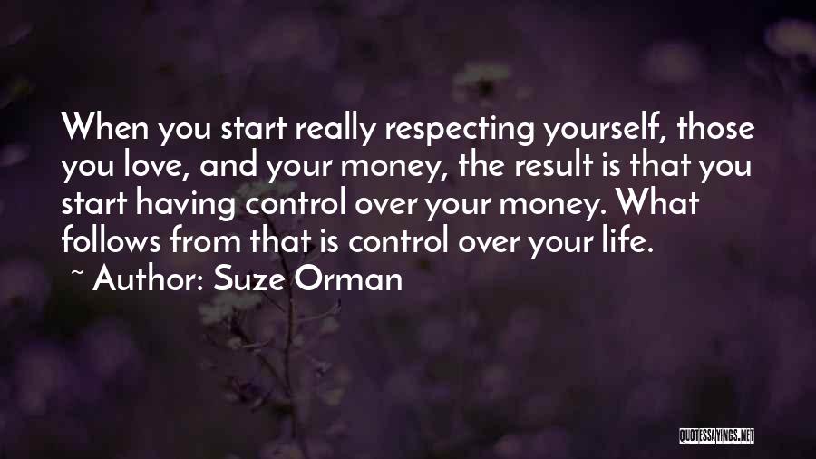 Suze Orman Quotes: When You Start Really Respecting Yourself, Those You Love, And Your Money, The Result Is That You Start Having Control