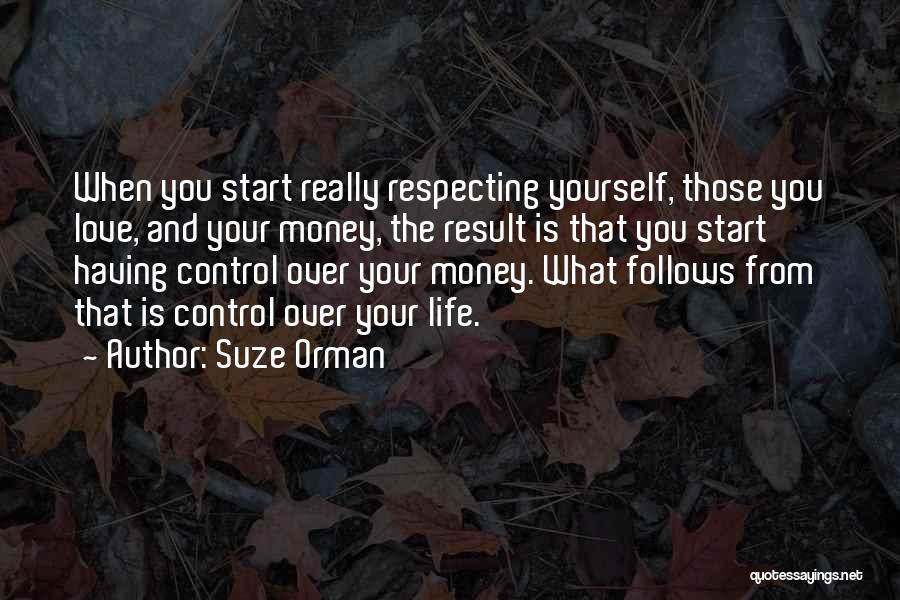 Suze Orman Quotes: When You Start Really Respecting Yourself, Those You Love, And Your Money, The Result Is That You Start Having Control