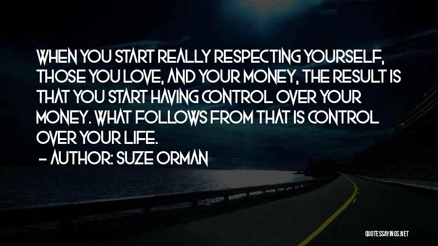 Suze Orman Quotes: When You Start Really Respecting Yourself, Those You Love, And Your Money, The Result Is That You Start Having Control