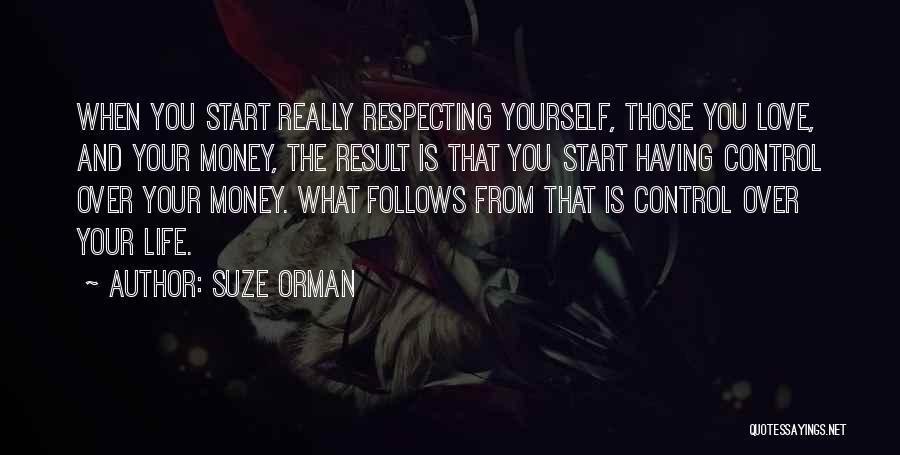 Suze Orman Quotes: When You Start Really Respecting Yourself, Those You Love, And Your Money, The Result Is That You Start Having Control