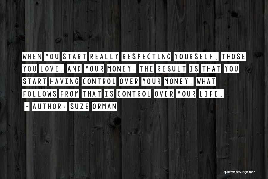 Suze Orman Quotes: When You Start Really Respecting Yourself, Those You Love, And Your Money, The Result Is That You Start Having Control