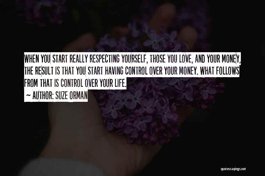 Suze Orman Quotes: When You Start Really Respecting Yourself, Those You Love, And Your Money, The Result Is That You Start Having Control