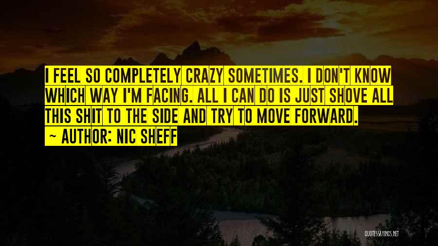 Nic Sheff Quotes: I Feel So Completely Crazy Sometimes. I Don't Know Which Way I'm Facing. All I Can Do Is Just Shove