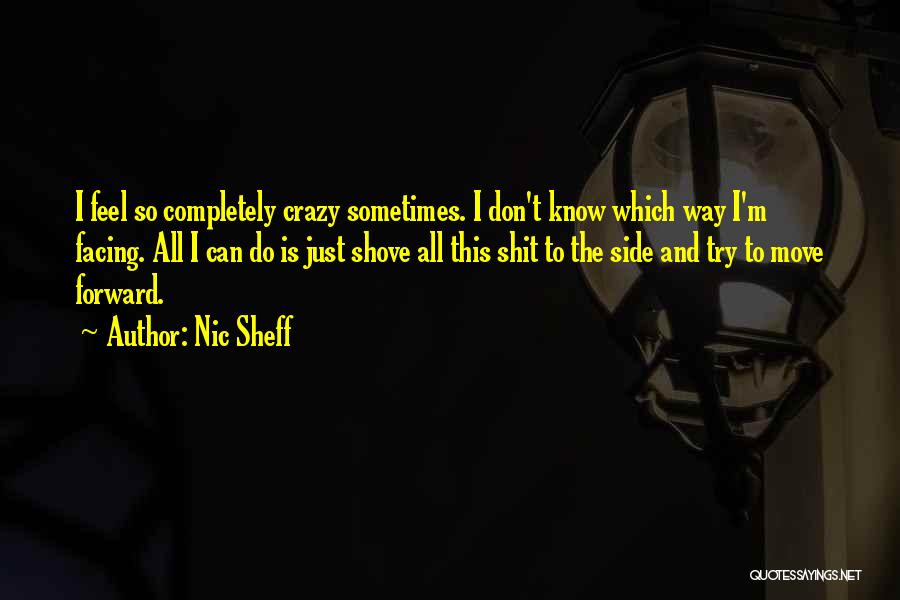 Nic Sheff Quotes: I Feel So Completely Crazy Sometimes. I Don't Know Which Way I'm Facing. All I Can Do Is Just Shove