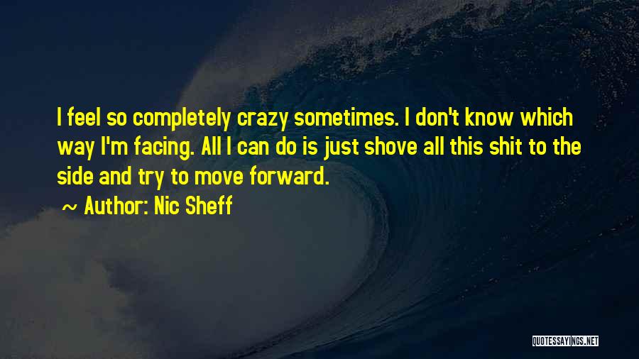 Nic Sheff Quotes: I Feel So Completely Crazy Sometimes. I Don't Know Which Way I'm Facing. All I Can Do Is Just Shove