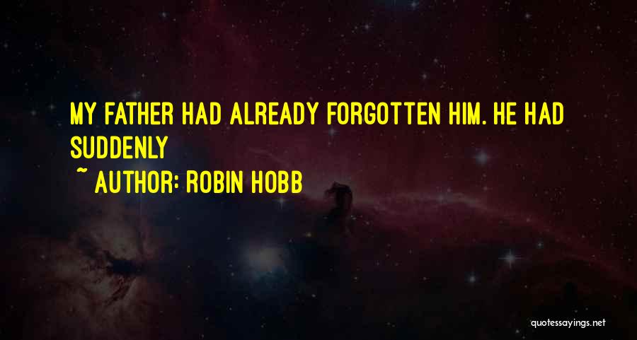 Robin Hobb Quotes: My Father Had Already Forgotten Him. He Had Suddenly