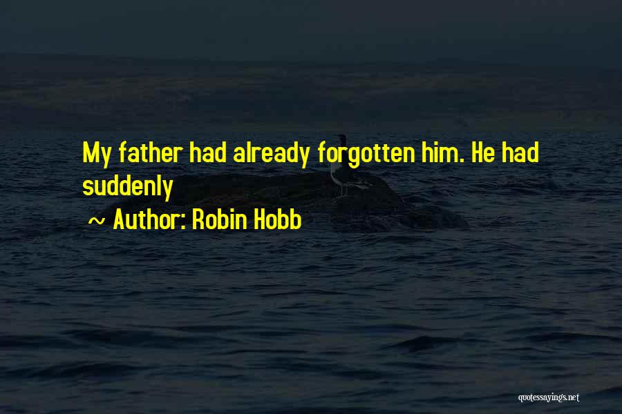 Robin Hobb Quotes: My Father Had Already Forgotten Him. He Had Suddenly