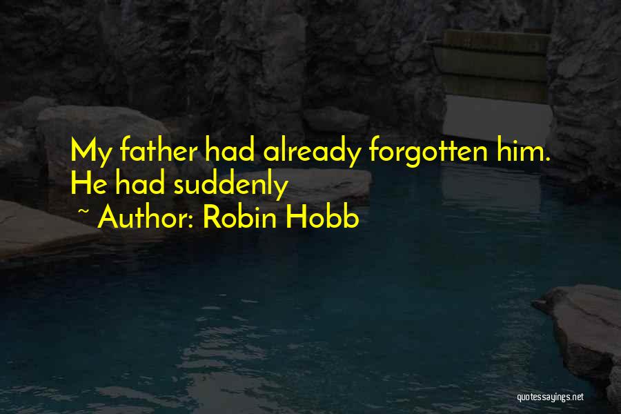 Robin Hobb Quotes: My Father Had Already Forgotten Him. He Had Suddenly