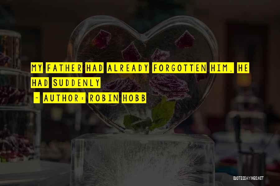 Robin Hobb Quotes: My Father Had Already Forgotten Him. He Had Suddenly