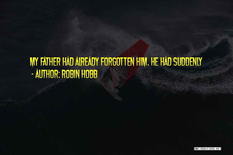 Robin Hobb Quotes: My Father Had Already Forgotten Him. He Had Suddenly