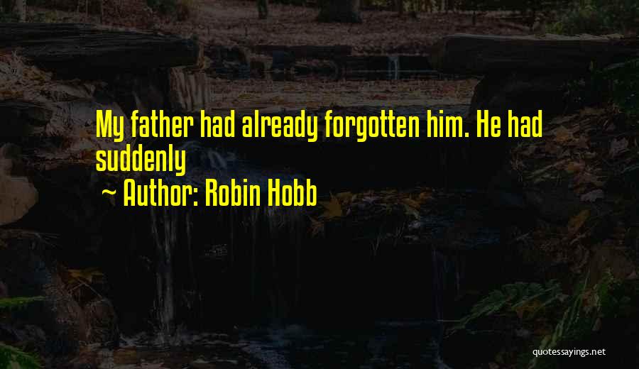 Robin Hobb Quotes: My Father Had Already Forgotten Him. He Had Suddenly