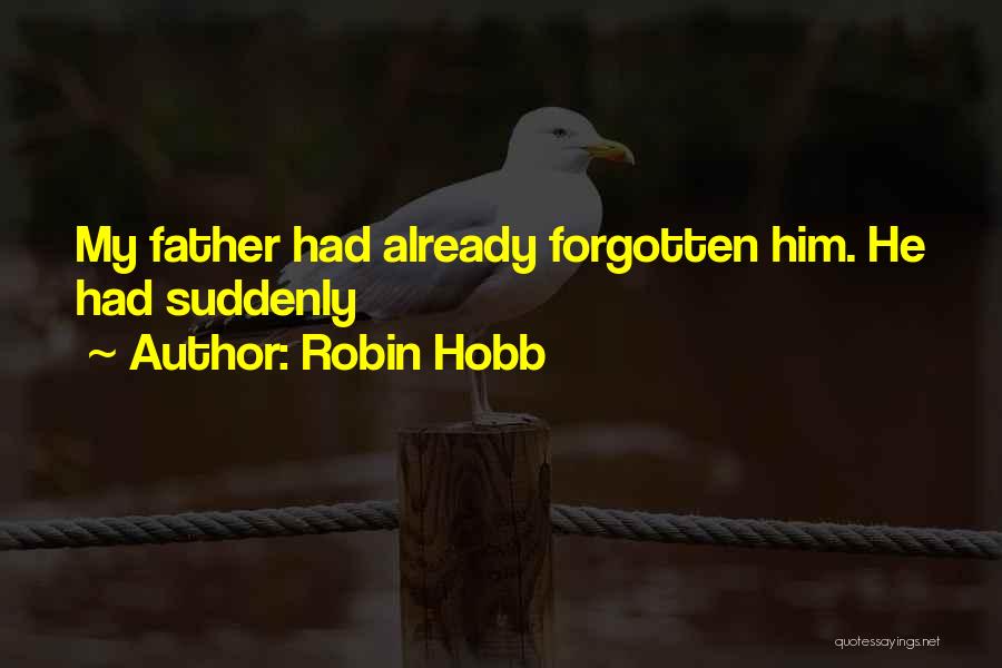 Robin Hobb Quotes: My Father Had Already Forgotten Him. He Had Suddenly
