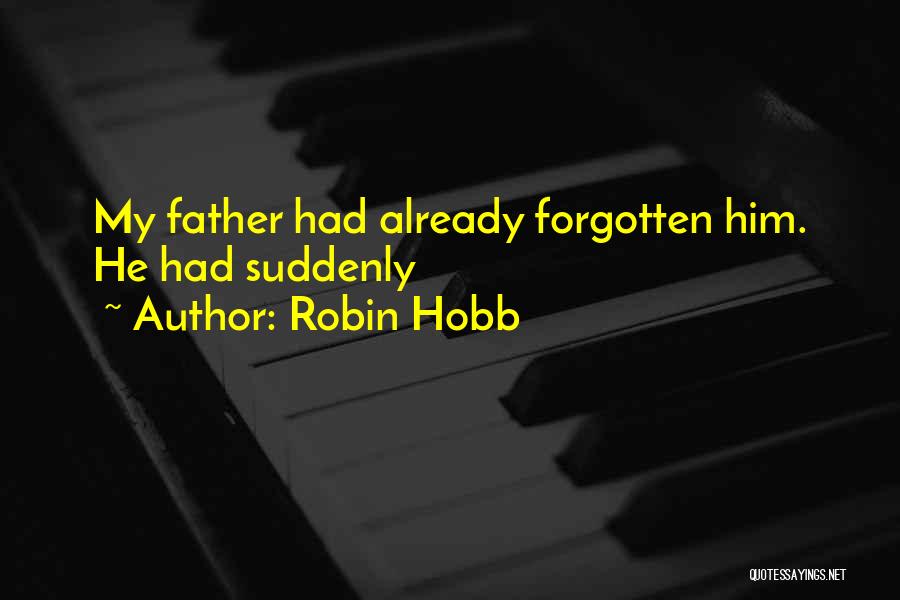 Robin Hobb Quotes: My Father Had Already Forgotten Him. He Had Suddenly