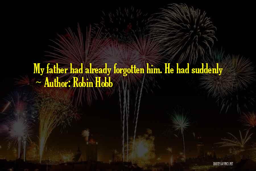 Robin Hobb Quotes: My Father Had Already Forgotten Him. He Had Suddenly