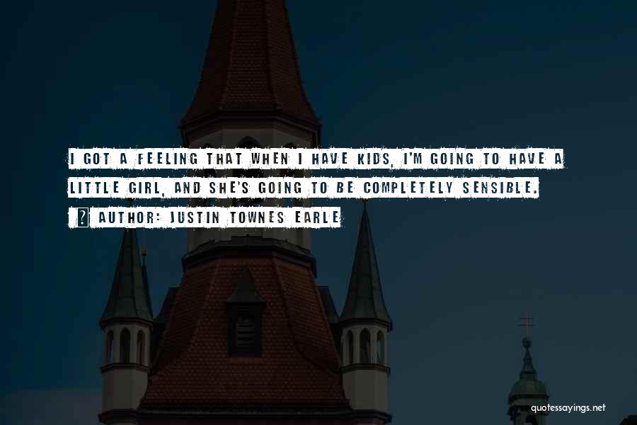 Justin Townes Earle Quotes: I Got A Feeling That When I Have Kids, I'm Going To Have A Little Girl, And She's Going To