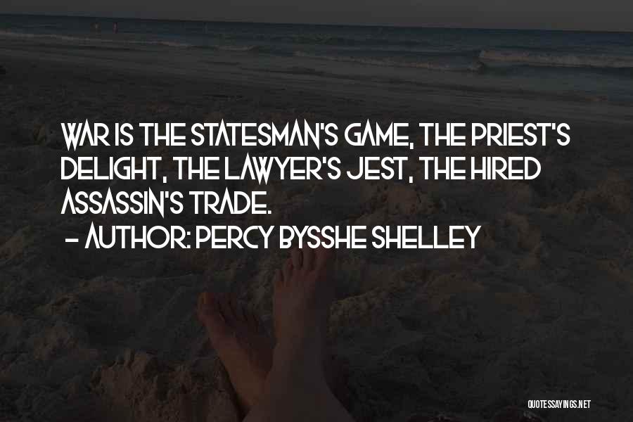 Percy Bysshe Shelley Quotes: War Is The Statesman's Game, The Priest's Delight, The Lawyer's Jest, The Hired Assassin's Trade.