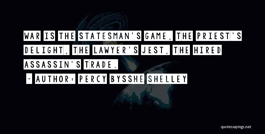 Percy Bysshe Shelley Quotes: War Is The Statesman's Game, The Priest's Delight, The Lawyer's Jest, The Hired Assassin's Trade.