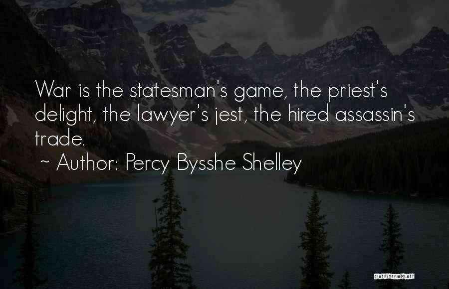 Percy Bysshe Shelley Quotes: War Is The Statesman's Game, The Priest's Delight, The Lawyer's Jest, The Hired Assassin's Trade.