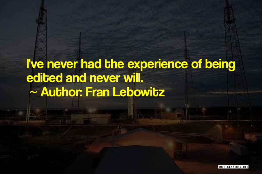 Fran Lebowitz Quotes: I've Never Had The Experience Of Being Edited And Never Will.
