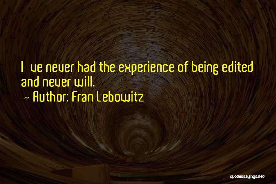 Fran Lebowitz Quotes: I've Never Had The Experience Of Being Edited And Never Will.