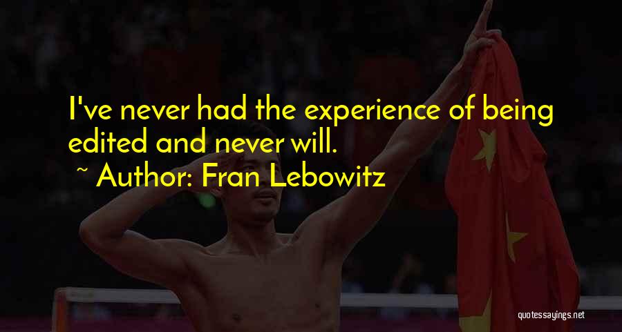 Fran Lebowitz Quotes: I've Never Had The Experience Of Being Edited And Never Will.
