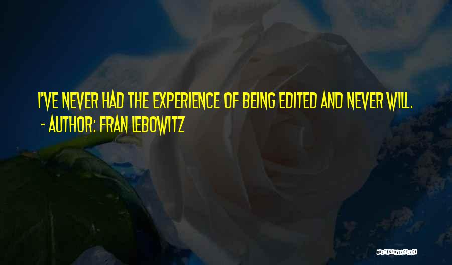 Fran Lebowitz Quotes: I've Never Had The Experience Of Being Edited And Never Will.