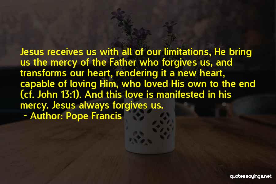 Pope Francis Quotes: Jesus Receives Us With All Of Our Limitations, He Bring Us The Mercy Of The Father Who Forgives Us, And