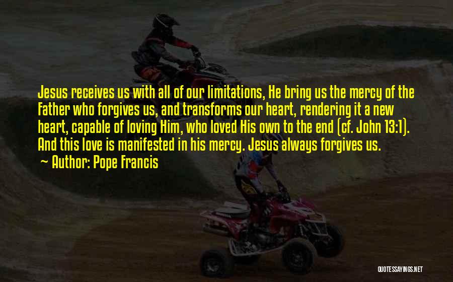 Pope Francis Quotes: Jesus Receives Us With All Of Our Limitations, He Bring Us The Mercy Of The Father Who Forgives Us, And