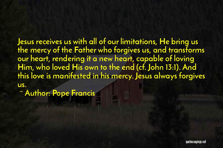 Pope Francis Quotes: Jesus Receives Us With All Of Our Limitations, He Bring Us The Mercy Of The Father Who Forgives Us, And