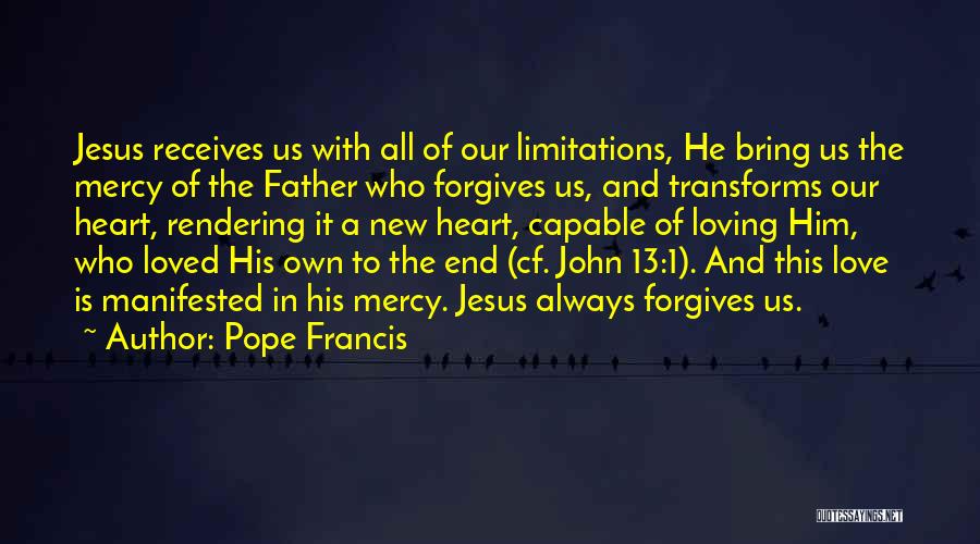 Pope Francis Quotes: Jesus Receives Us With All Of Our Limitations, He Bring Us The Mercy Of The Father Who Forgives Us, And