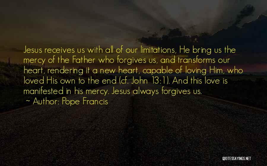Pope Francis Quotes: Jesus Receives Us With All Of Our Limitations, He Bring Us The Mercy Of The Father Who Forgives Us, And