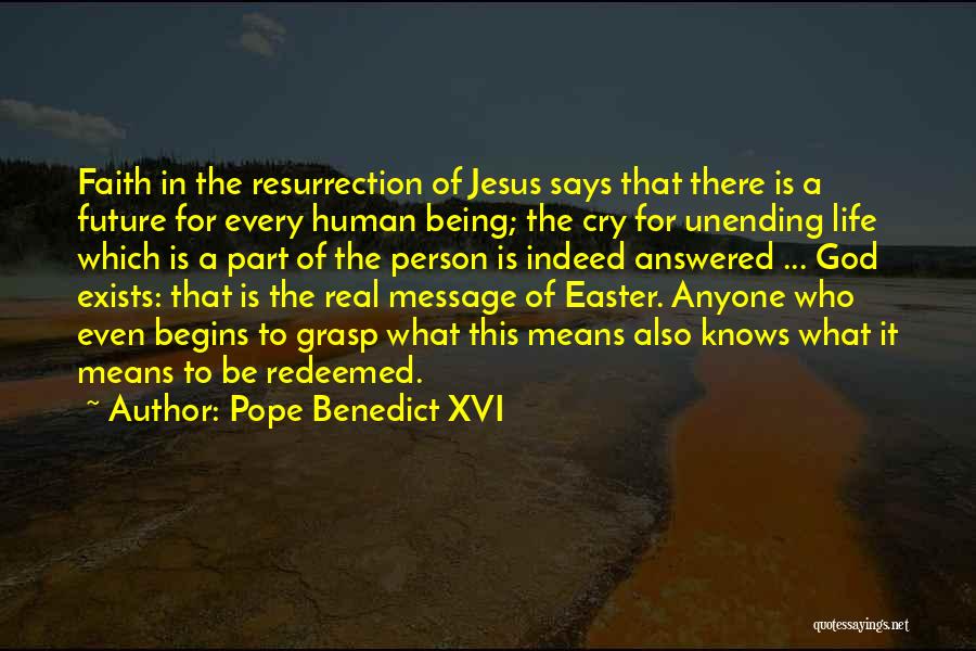 Pope Benedict XVI Quotes: Faith In The Resurrection Of Jesus Says That There Is A Future For Every Human Being; The Cry For Unending