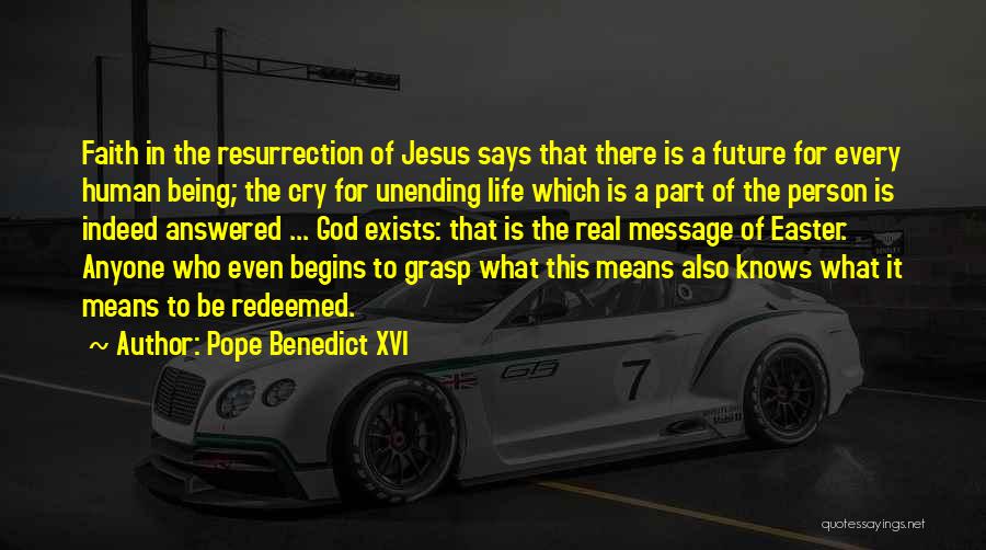 Pope Benedict XVI Quotes: Faith In The Resurrection Of Jesus Says That There Is A Future For Every Human Being; The Cry For Unending