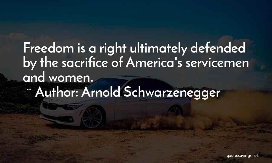 Arnold Schwarzenegger Quotes: Freedom Is A Right Ultimately Defended By The Sacrifice Of America's Servicemen And Women.