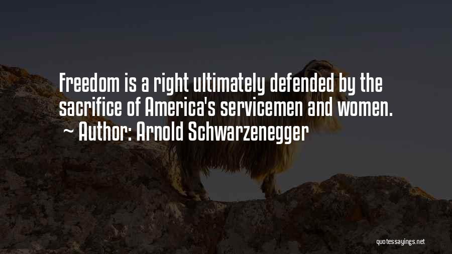 Arnold Schwarzenegger Quotes: Freedom Is A Right Ultimately Defended By The Sacrifice Of America's Servicemen And Women.