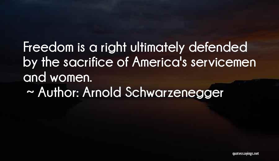 Arnold Schwarzenegger Quotes: Freedom Is A Right Ultimately Defended By The Sacrifice Of America's Servicemen And Women.