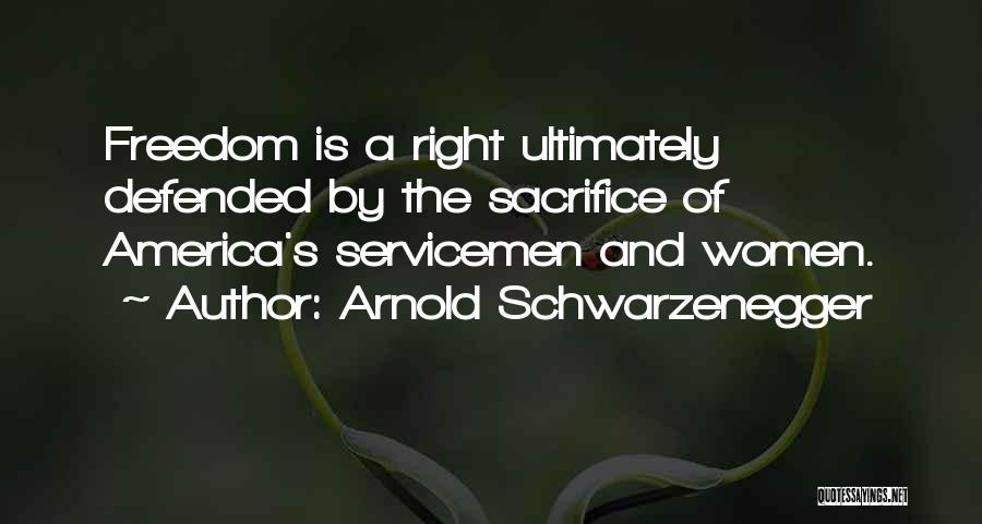 Arnold Schwarzenegger Quotes: Freedom Is A Right Ultimately Defended By The Sacrifice Of America's Servicemen And Women.