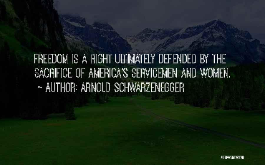 Arnold Schwarzenegger Quotes: Freedom Is A Right Ultimately Defended By The Sacrifice Of America's Servicemen And Women.
