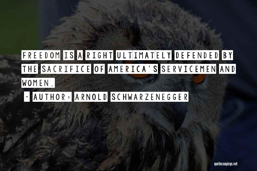 Arnold Schwarzenegger Quotes: Freedom Is A Right Ultimately Defended By The Sacrifice Of America's Servicemen And Women.