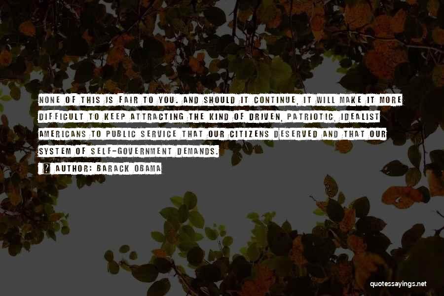 Barack Obama Quotes: None Of This Is Fair To You. And Should It Continue, It Will Make It More Difficult To Keep Attracting