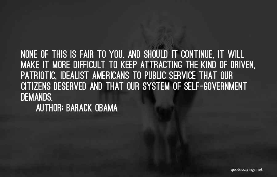 Barack Obama Quotes: None Of This Is Fair To You. And Should It Continue, It Will Make It More Difficult To Keep Attracting