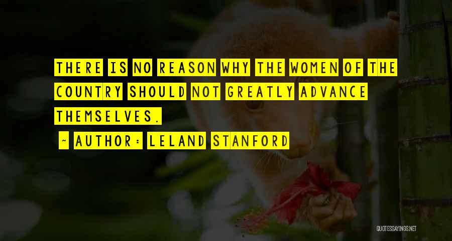 Leland Stanford Quotes: There Is No Reason Why The Women Of The Country Should Not Greatly Advance Themselves.