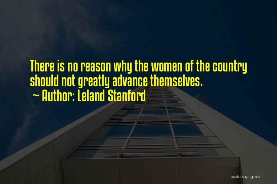 Leland Stanford Quotes: There Is No Reason Why The Women Of The Country Should Not Greatly Advance Themselves.